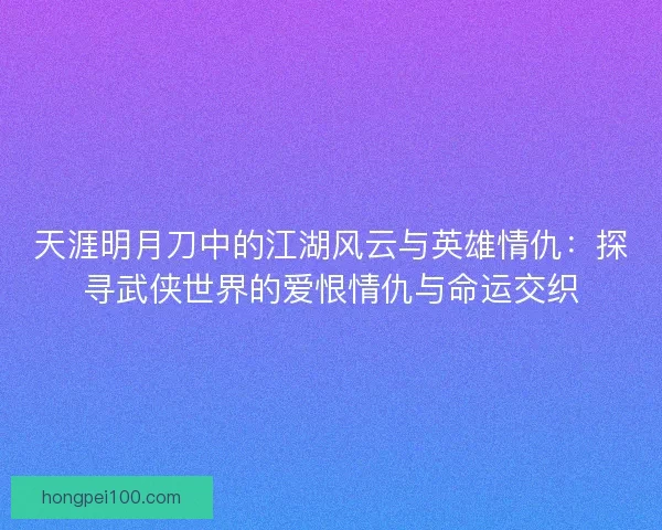 天涯明月刀中的江湖风云与英雄情仇：探寻武侠世界的爱恨情仇与命运交织