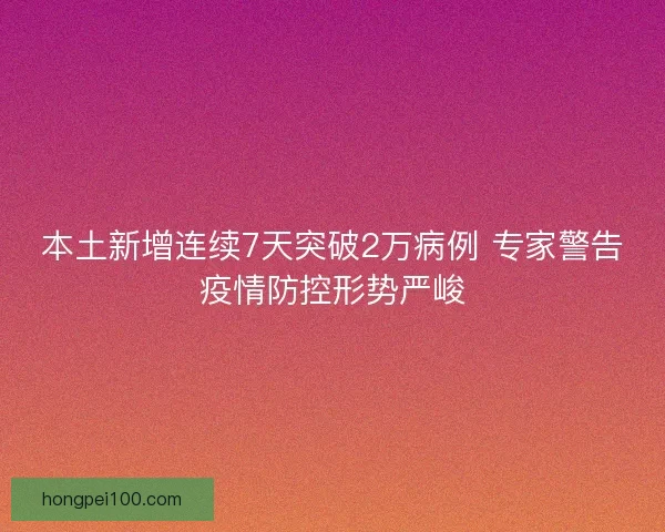 本土新增连续7天突破2万病例 专家警告疫情防控形势严峻