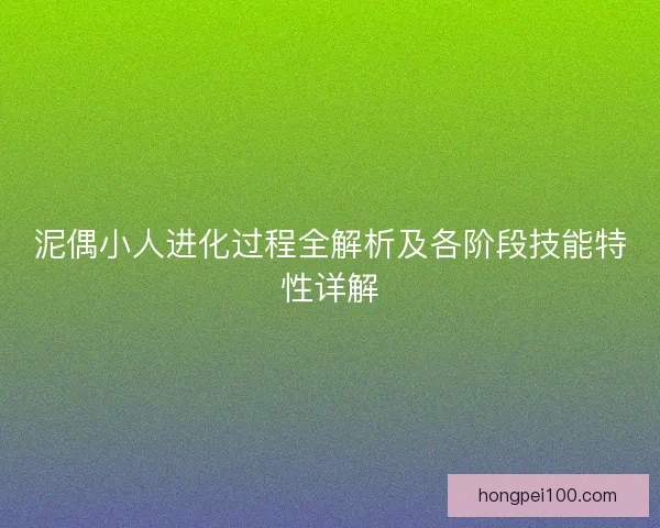 泥偶小人进化过程全解析及各阶段技能特性详解