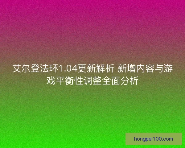 艾尔登法环1.04更新解析 新增内容与游戏平衡性调整全面分析