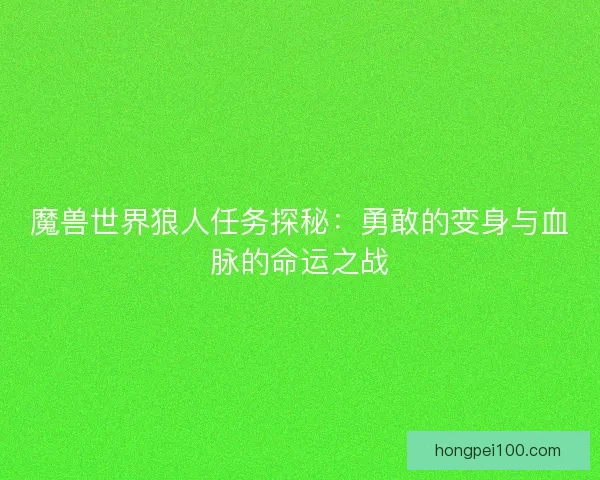 魔兽世界狼人任务探秘：勇敢的变身与血脉的命运之战