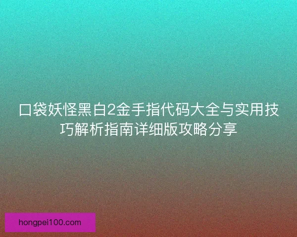口袋妖怪黑白2金手指代码大全与实用技巧解析指南详细版攻略分享