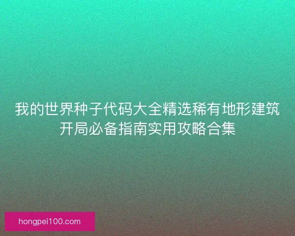 我的世界种子代码大全精选稀有地形建筑开局必备指南实用攻略合集