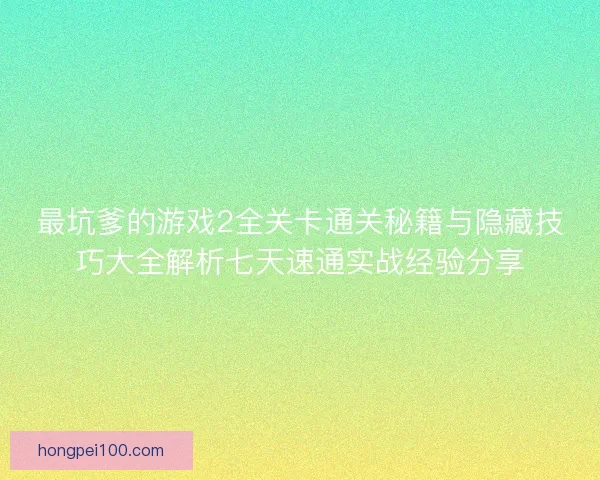最坑爹的游戏2全关卡通关秘籍与隐藏技巧大全解析七天速通实战经验分享