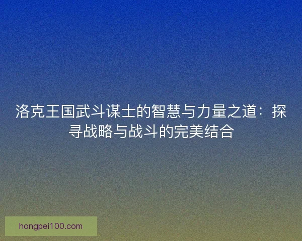 洛克王国武斗谋士的智慧与力量之道：探寻战略与战斗的完美结合