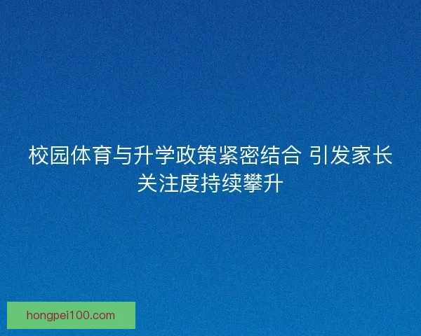 校园体育与升学政策紧密结合 引发家长关注度持续攀升
