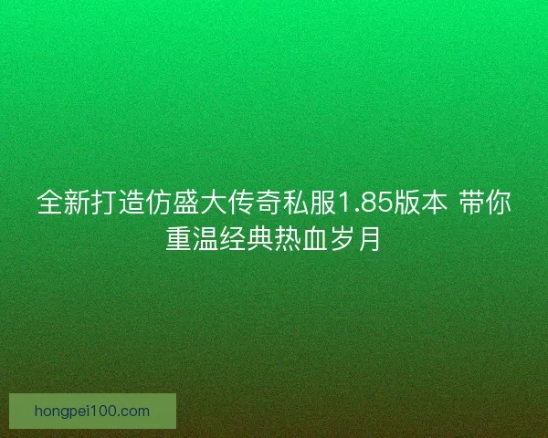 全新打造仿盛大传奇私服1.85版本 带你重温经典热血岁月
