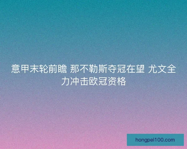 意甲末轮前瞻 那不勒斯夺冠在望 尤文全力冲击欧冠资格
