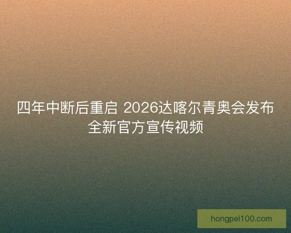 四年中断后重启 2026达喀尔青奥会发布全新官方宣传视频