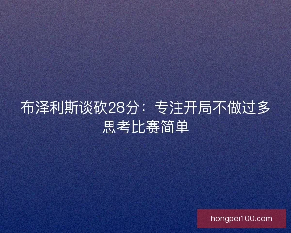 布泽利斯谈砍28分：专注开局不做过多思考比赛简单