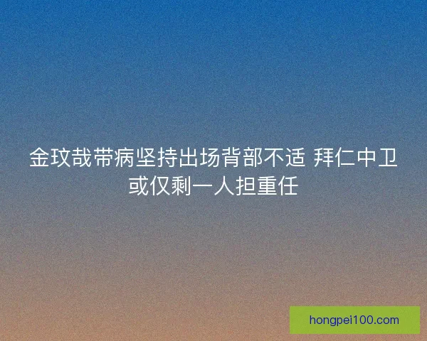 金玟哉带病坚持出场背部不适 拜仁中卫或仅剩一人担重任